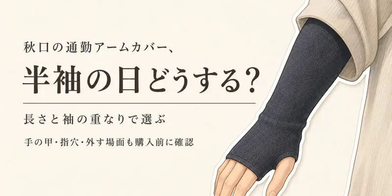 秋口の通勤用アームカバーは半袖・薄手長袖でどう選ぶ？手の甲を覆う長さと着脱の確認点