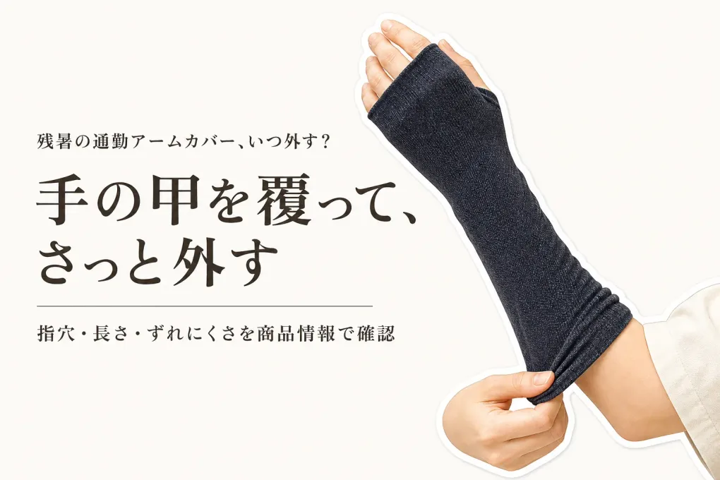 残暑の通勤用アームカバーはいつ外す？手の甲を覆う長さ・ずれにくさ・着脱で選ぶ